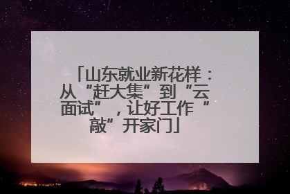 山东就业新花样：从“赶大集”到“云面试”，让好工作“敲”开家门