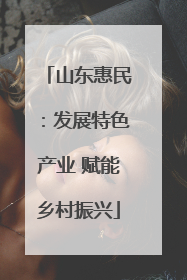 山东惠民：发展特色产业 赋能乡村振兴