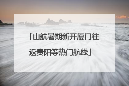 山航暑期新开厦门往返贵阳等热门航线