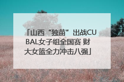 山西“独苗”出战CUBAL女子组全国赛 财大女篮全力冲击八强