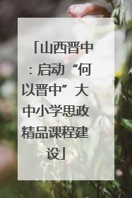 山西晋中：启动“何以晋中”大中小学思政精品课程建设