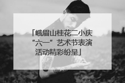 峨眉山桂花二小庆“六一”艺术节表演活动精彩纷呈