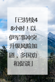 已持续48小时！以伊军事冲突升级风险加剧，多国劝和促谈