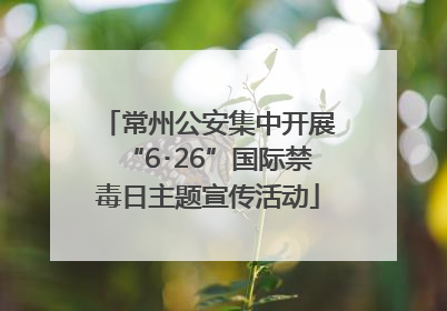 常州公安集中开展“6･26”国际禁毒日主题宣传活动