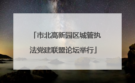 市北高新园区城管执法党建联盟论坛举行