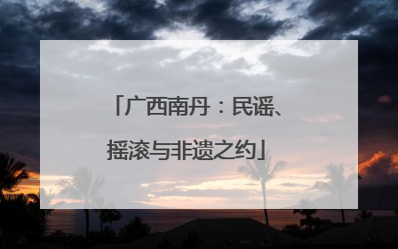 广西南丹：民谣、摇滚与非遗之约