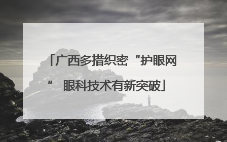 广西多措织密“护眼网” 眼科技术有新突破