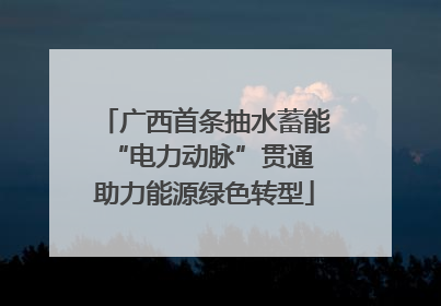 广西首条抽水蓄能“电力动脉”贯通 助力能源绿色转型
