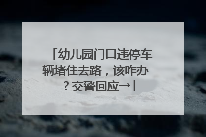 幼儿园门口违停车辆堵住去路，该咋办？交警回应→