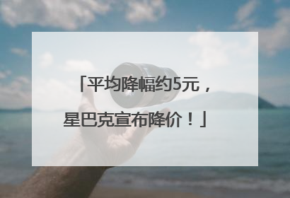 平均降幅约5元，星巴克宣布降价！
