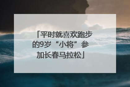 平时就喜欢跑步的9岁“小将”参加长春马拉松