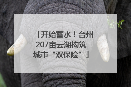 开始蓄水！台州207亩云湖构筑城市“双保险”