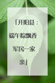 开阳县：端午粽飘香 军民一家亲