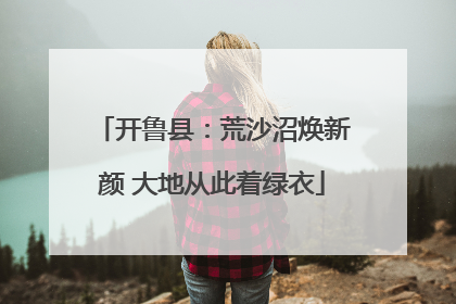 开鲁县：荒沙沼焕新颜 大地从此着绿衣