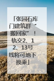 张园石库门建筑群“搬回家”！轨交2、12、13号线将可地下换乘