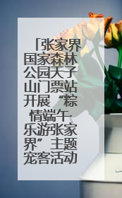 张家界国家森林公园天子山门票站开展“粽情端午·乐游张家界”主题宠客活动
