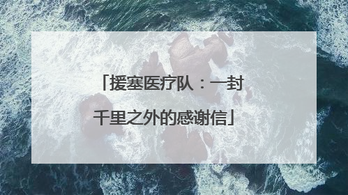 援塞医疗队：一封千里之外的感谢信