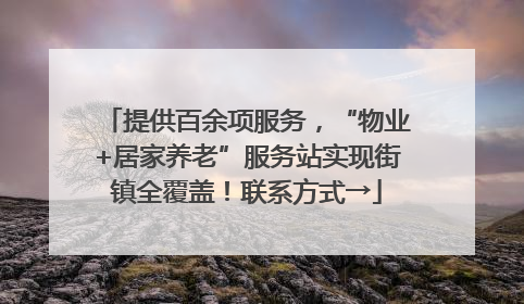 提供百余项服务，“物业+居家养老”服务站实现街镇全覆盖！联系方式→