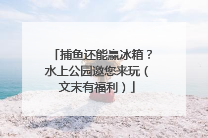捕鱼还能赢冰箱？水上公园邀您来玩（文末有福利）