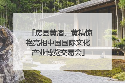 房县黄酒、黄精惊艳亮相中国国际文化产业博览交易会