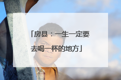 房县：一生一定要去喝一杯的地方