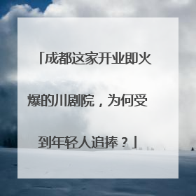 成都这家开业即火爆的川剧院，为何受到年轻人追捧？