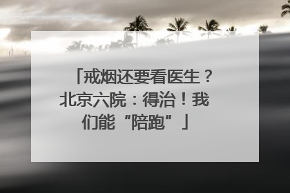 戒烟还要看医生？北京六院：得治！我们能“陪跑”