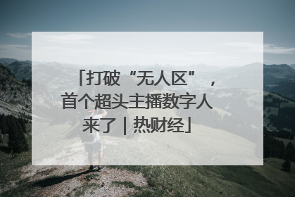 打破“无人区”，首个超头主播数字人来了｜热财经