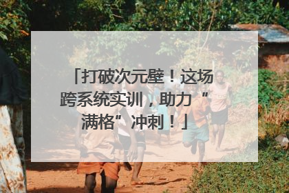 打破次元壁！这场跨系统实训，助力“满格”冲刺！