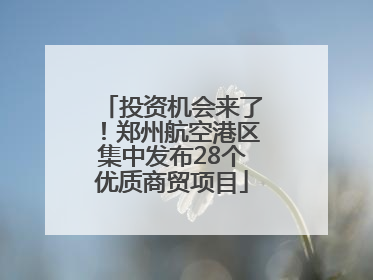 投资机会来了！郑州航空港区集中发布28个优质商贸项目