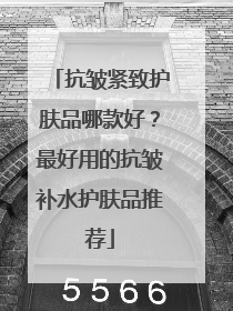抗皱紧致护肤品哪款好？最好用的抗皱补水护肤品推荐