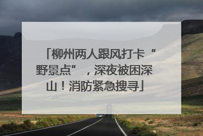柳州两人跟风打卡“野景点”，深夜被困深山！消防紧急搜寻