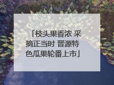 枝头果香浓 采摘正当时 晋源特色瓜果轮番上市