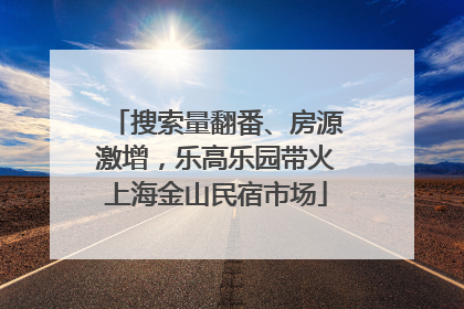 搜索量翻番、房源激增，乐高乐园带火上海金山民宿市场