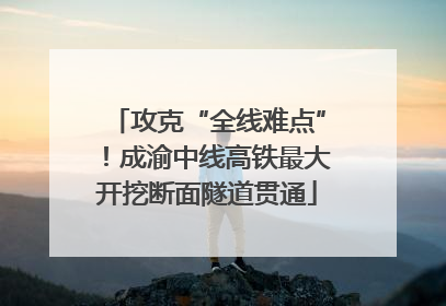 攻克“全线难点”！成渝中线高铁最大开挖断面隧道贯通