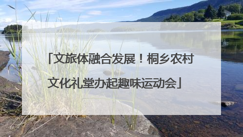 文旅体融合发展！桐乡农村文化礼堂办起趣味运动会