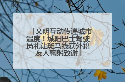 文明互动传递城市温度！城阳巴士驾驶员礼让斑马线获外籍友人鞠躬致谢