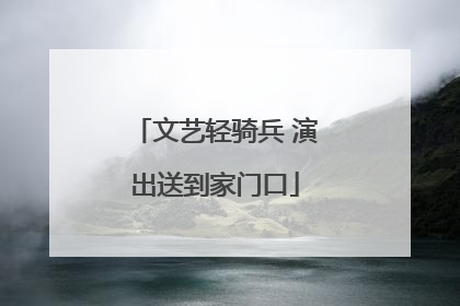 文艺轻骑兵 演出送到家门口