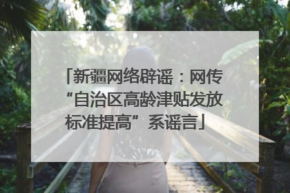 新疆网络辟谣：网传“自治区高龄津贴发放标准提高”系谣言