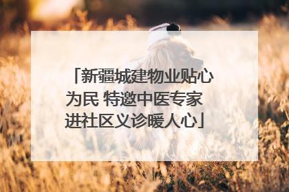 新疆城建物业贴心为民 特邀中医专家进社区义诊暖人心