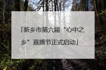 新乡市第六届“心中之乡”直播节正式启动