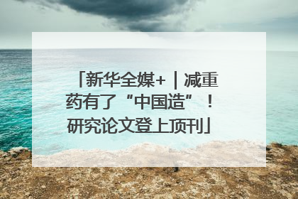 新华全媒+｜减重药有了“中国造”！研究论文登上顶刊