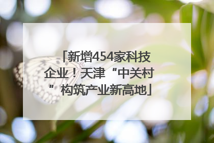 新增454家科技企业！天津“中关村”构筑产业新高地