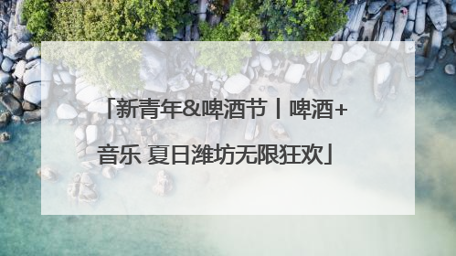 新青年&啤酒节丨啤酒+音乐 夏日潍坊无限狂欢