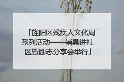 旌阳区残疾人文化周系列活动——辅具进社区暨励志分享会举行