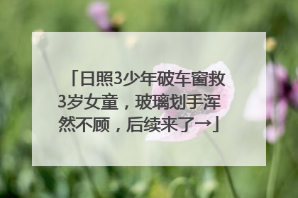 日照3少年破车窗救3岁女童，玻璃划手浑然不顾，后续来了→