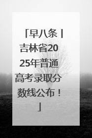 早八条丨吉林省2025年普通高考录取分数线公布！