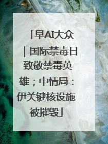早AI大众｜国际禁毒日 致敬禁毒英雄；中情局：伊关键核设施被摧毁