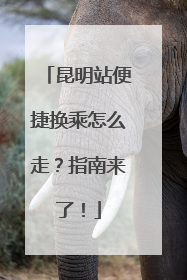 昆明站便捷换乘怎么走？指南来了！