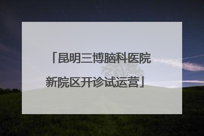 昆明三博脑科医院新院区开诊试运营